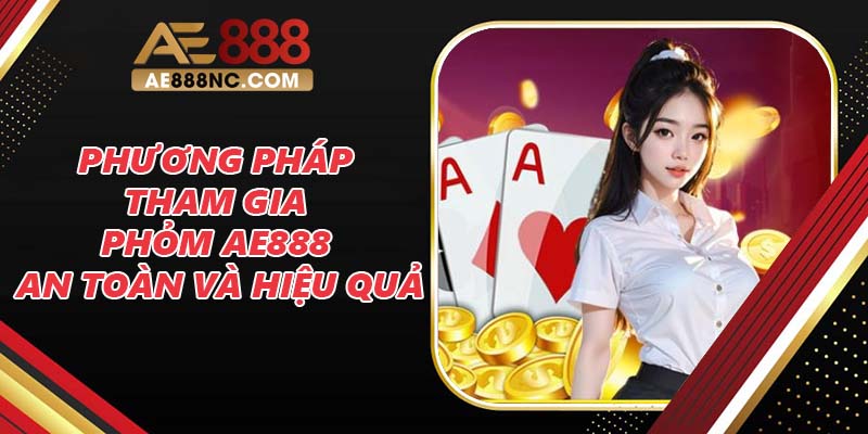 Phương pháp tham gia Phỏm AE888 an toàn và hiệu quả Phương pháp tham gia Phỏm AE888 an toàn và hiệu quả