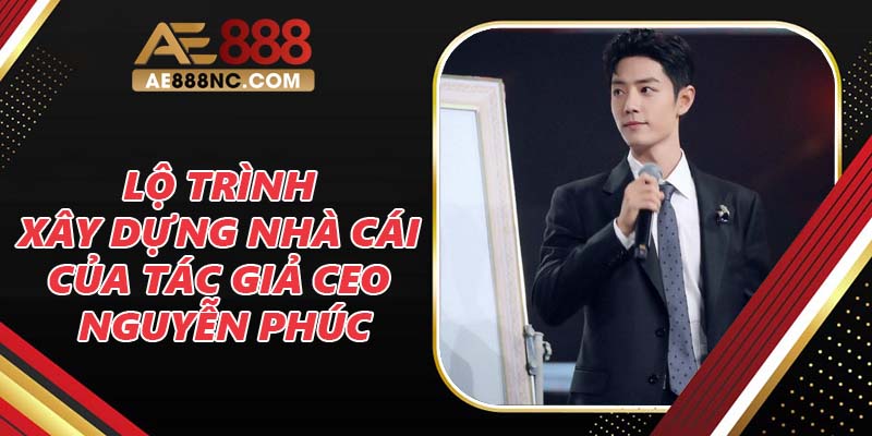 Lộ trình xây dựng nhà cái của tác giả CEO Nguyễn Phúc Lộ trình xây dựng nhà cái của tác giả CEO Nguyễn Phúc